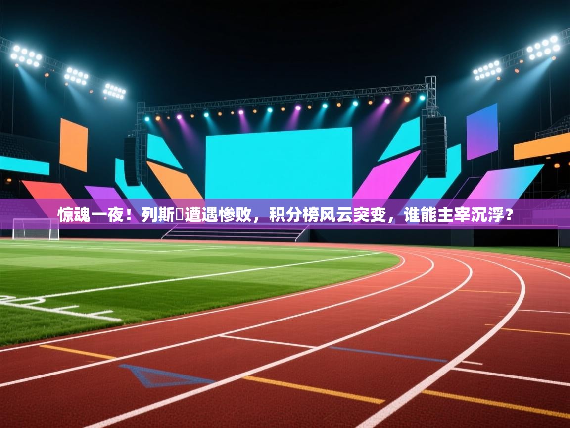 惊魂一夜！列斯聯遭遇惨败，积分榜风云突变，谁能主宰沉浮？  第1张