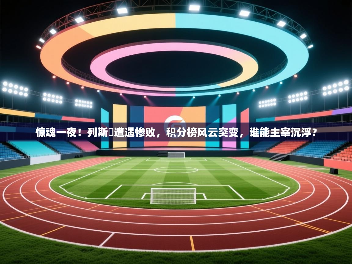 惊魂一夜！列斯聯遭遇惨败，积分榜风云突变，谁能主宰沉浮？  第2张