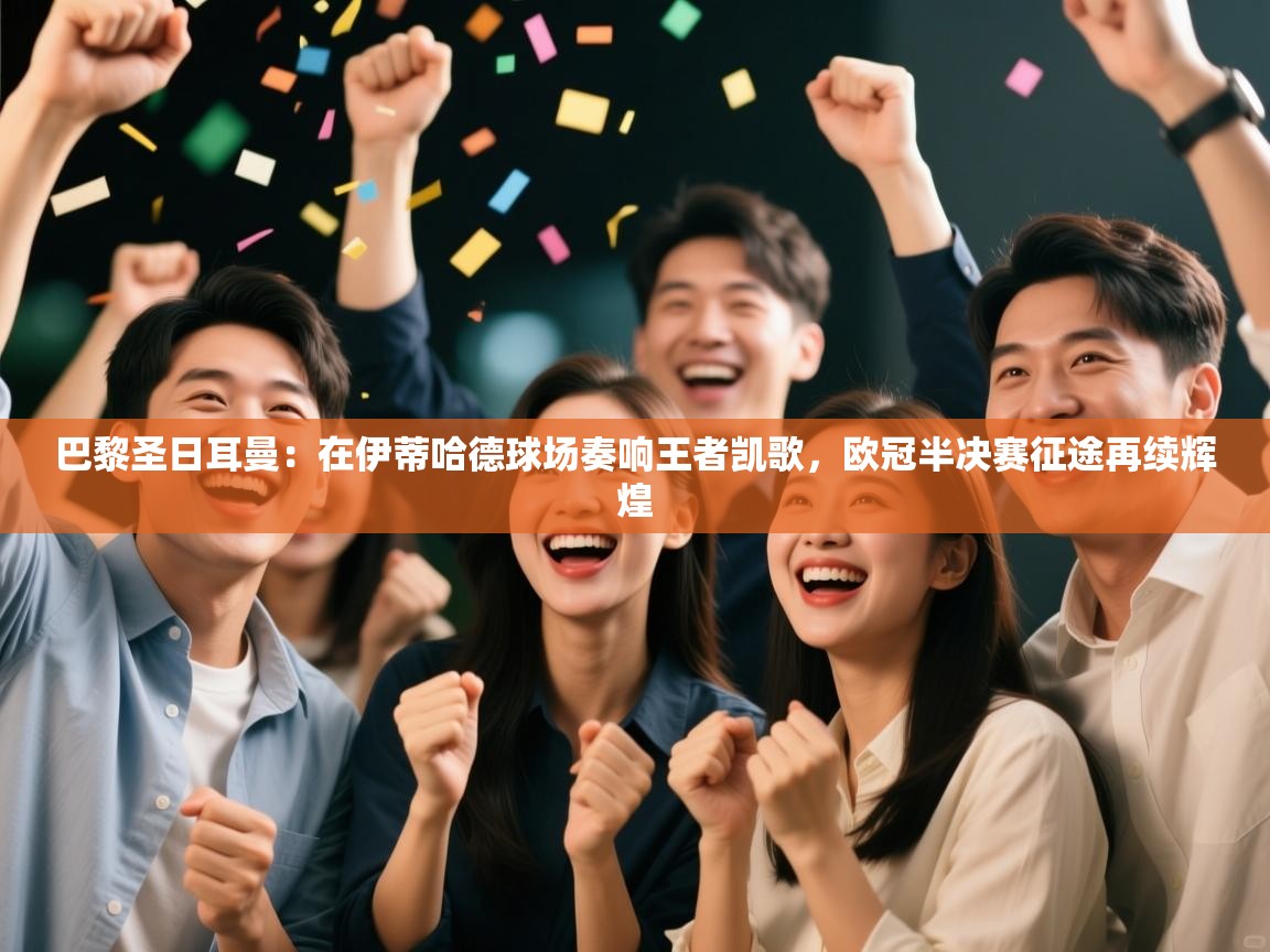 巴黎圣日耳曼:在伊蒂哈德球场奏响王者凯歌,欧冠半决赛征途再续辉煌 第2张