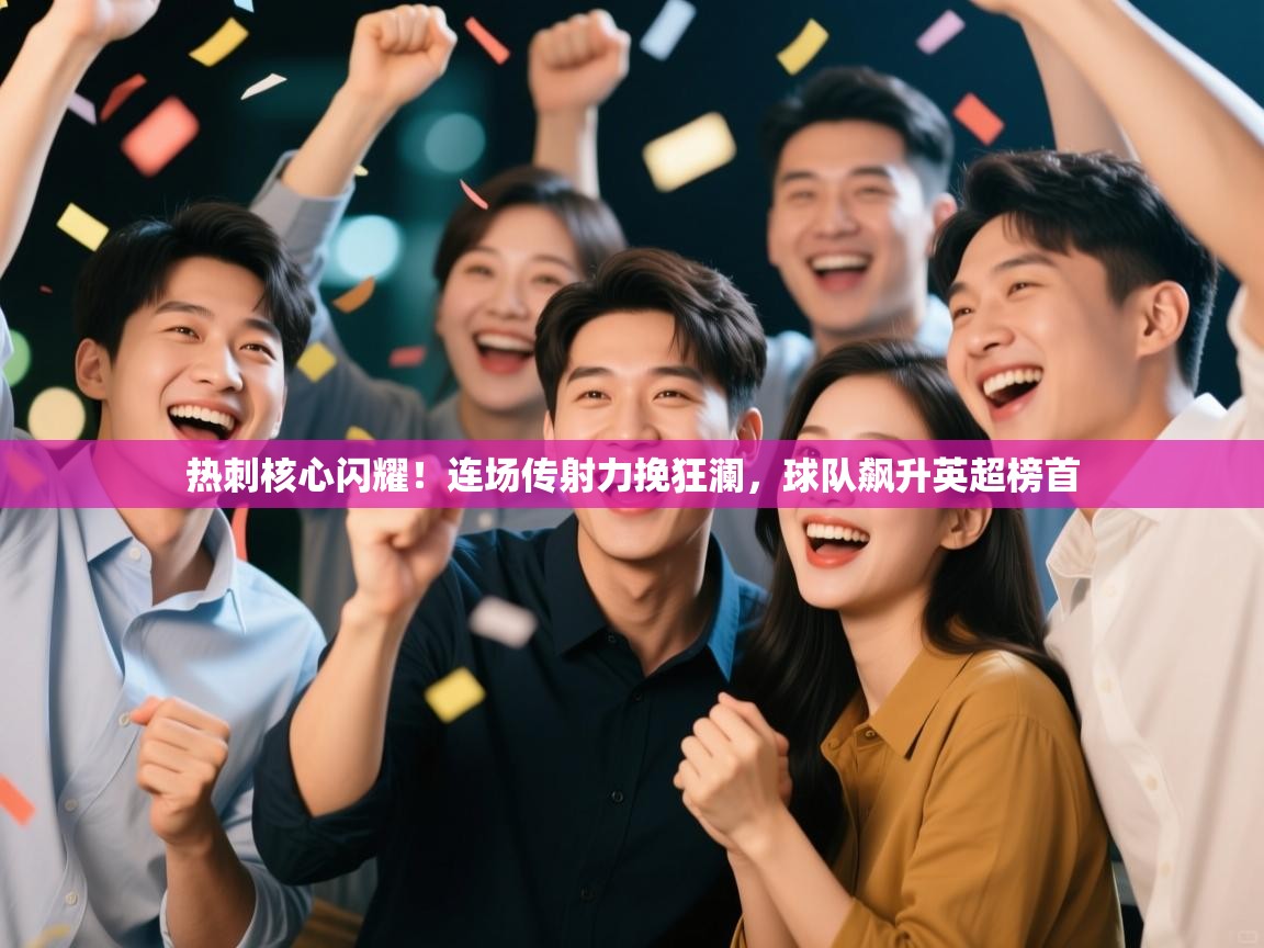 热刺核心闪耀!连场传射力挽狂澜,球队飙升英超榜首 第1张