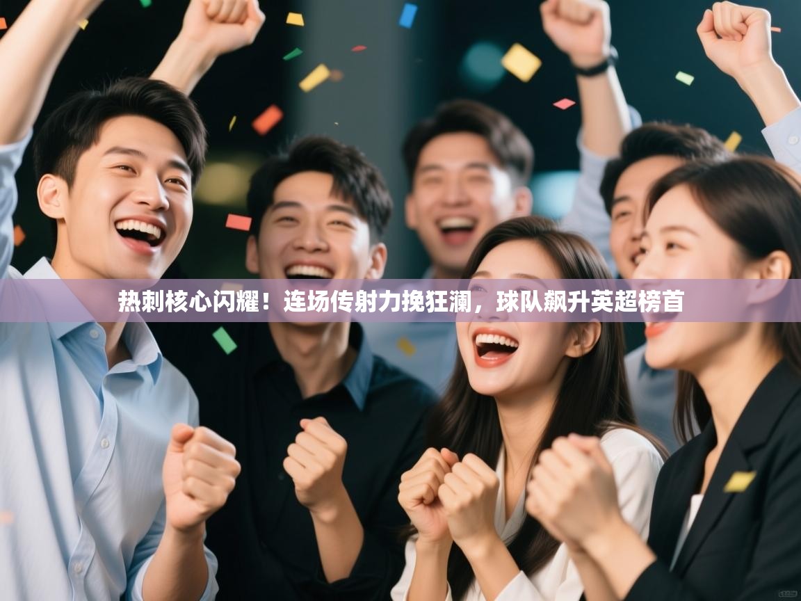 热刺核心闪耀!连场传射力挽狂澜,球队飙升英超榜首 第2张