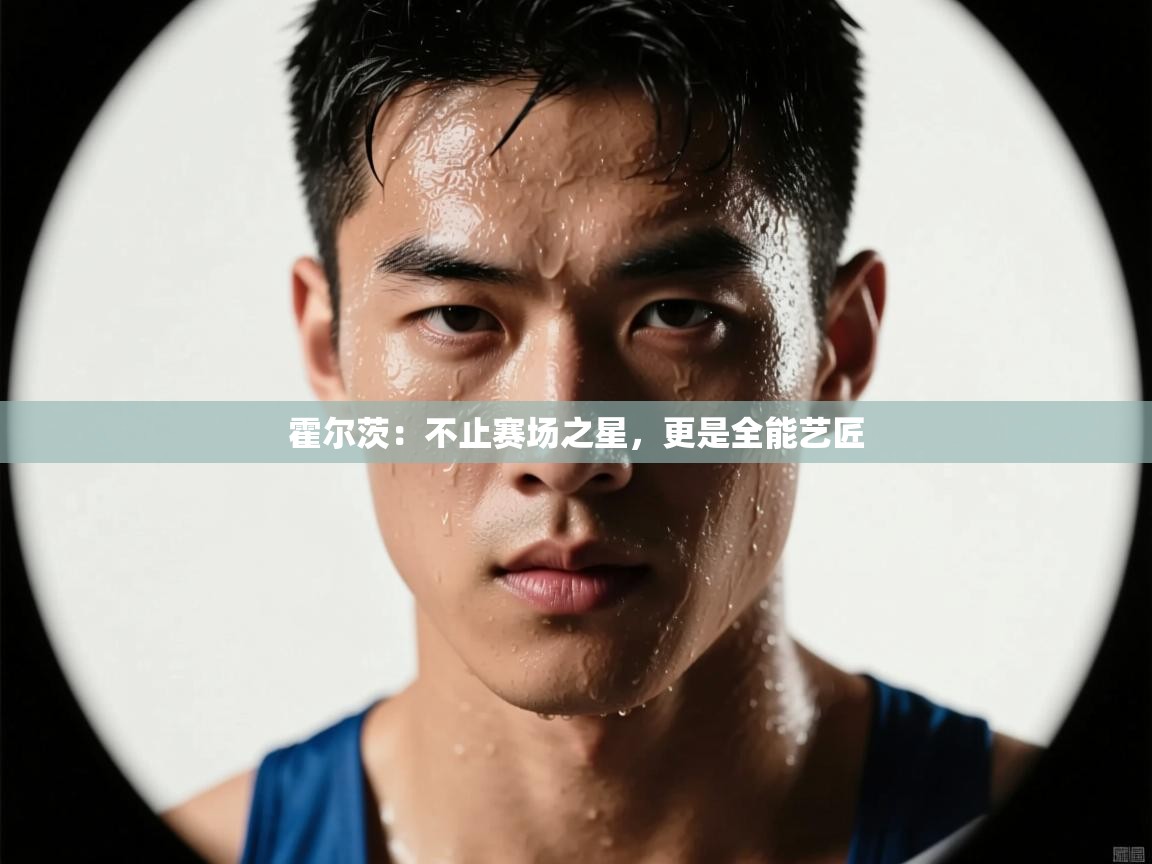 霍尔茨：不止赛场之星，更是全能艺匠  第2张